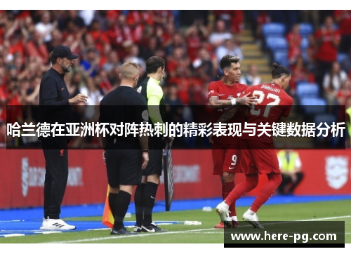 哈兰德在亚洲杯对阵热刺的精彩表现与关键数据分析