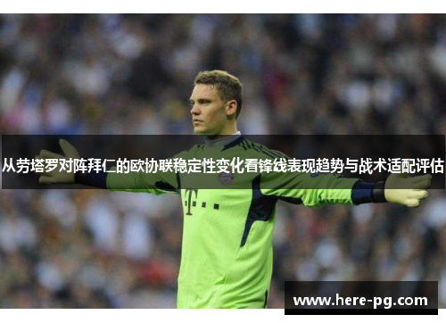 从劳塔罗对阵拜仁的欧协联稳定性变化看锋线表现趋势与战术适配评估