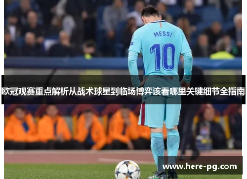 欧冠观赛重点解析从战术球星到临场博弈该看哪里关键细节全指南 欧冠观赛重点解析从战术球星到临场博弈该看哪里关键细节全指南