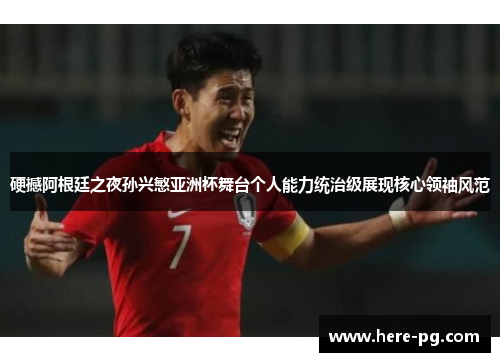 硬撼阿根廷之夜孙兴慜亚洲杯舞台个人能力统治级展现核心领袖风范 硬撼阿根廷之夜孙兴慜亚洲杯舞台个人能力统治级展现核心领袖风范