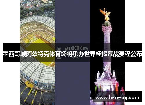墨西哥城阿兹特克体育场将承办世界杯揭幕战赛程公布
