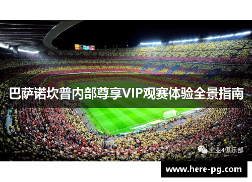 巴萨诺坎普内部尊享VIP观赛体验全景指南 巴萨诺坎普内部尊享VIP观赛体验全景指南