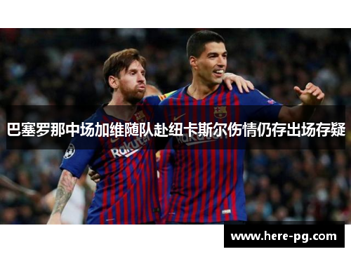 巴塞罗那中场加维随队赴纽卡斯尔伤情仍存出场存疑