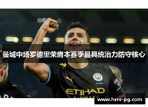 曼城中场罗德里荣膺本赛季最具统治力防守核心