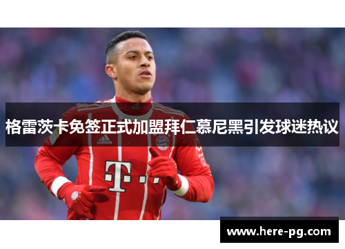 格雷茨卡免签正式加盟拜仁慕尼黑引发球迷热议