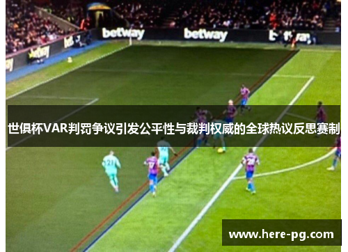 世俱杯VAR判罚争议引发公平性与裁判权威的全球热议反思赛制 世俱杯VAR判罚争议引发公平性与裁判权威的全球热议反思赛制