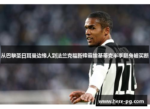 从巴黎圣日耳曼边缘人到法兰克福新锋霸埃基蒂克半季翻身被买断