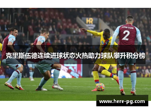 克里斯伍德连续进球状态火热助力球队攀升积分榜