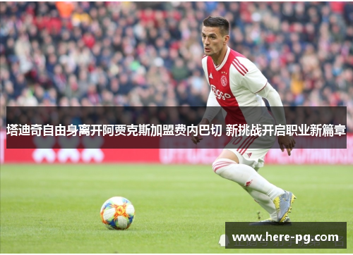 塔迪奇自由身离开阿贾克斯加盟费内巴切 新挑战开启职业新篇章