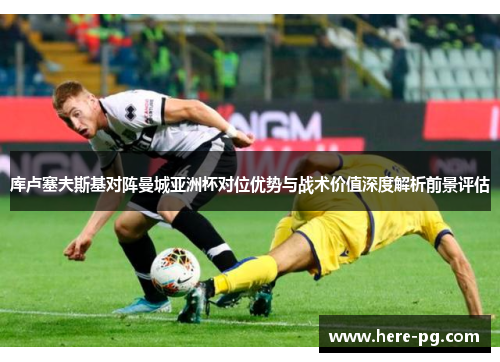 库卢塞夫斯基对阵曼城亚洲杯对位优势与战术价值深度解析前景评估