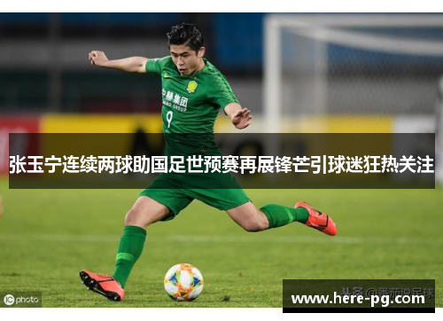 张玉宁连续两球助国足世预赛再展锋芒引球迷狂热关注