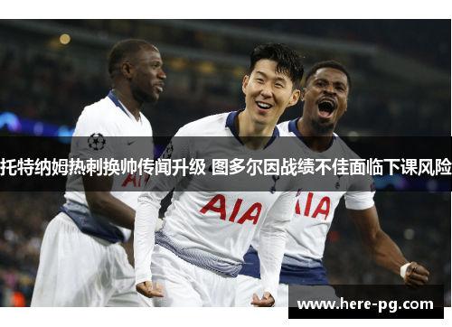 托特纳姆热刺换帅传闻升级 图多尔因战绩不佳面临下课风险