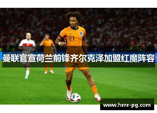 曼联官宣荷兰前锋齐尔克泽加盟红魔阵容