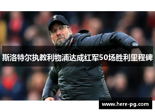 斯洛特尔执教利物浦达成红军50场胜利里程碑