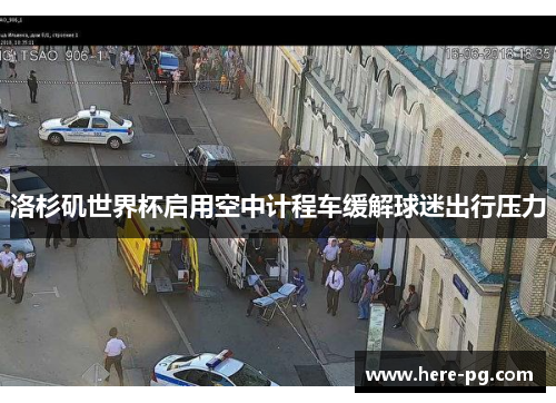 洛杉矶世界杯启用空中计程车缓解球迷出行压力