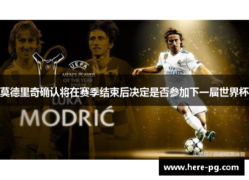 莫德里奇确认将在赛季结束后决定是否参加下一届世界杯