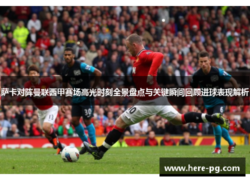 萨卡对阵曼联西甲赛场高光时刻全景盘点与关键瞬间回顾进球表现解析