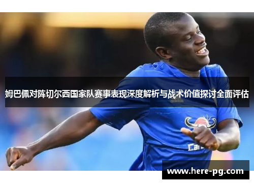 姆巴佩对阵切尔西国家队赛事表现深度解析与战术价值探讨全面评估