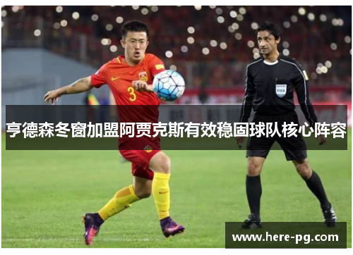 亨德森冬窗加盟阿贾克斯有效稳固球队核心阵容 亨德森冬窗加盟阿贾克斯有效稳固球队核心阵容