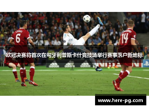 欧冠决赛将首次在匈牙利普斯卡什竞技场举行赛事落户新地标